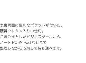 表裏両面に便利なポケットが付いた、硬質ウレタン入り中仕切。こまごまとしたビジネスツールから、ノートＰＣやiPadなどまで整理しながら収納して持ち運べます。